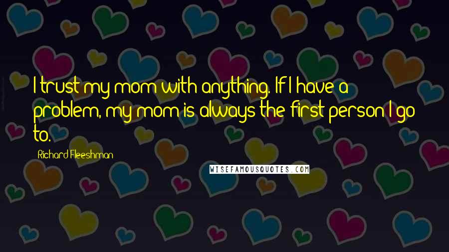 Richard Fleeshman Quotes: I trust my mom with anything. If I have a problem, my mom is always the first person I go to.