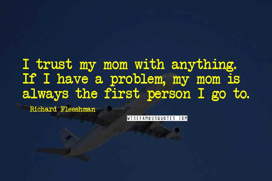 Richard Fleeshman Quotes: I trust my mom with anything. If I have a problem, my mom is always the first person I go to.