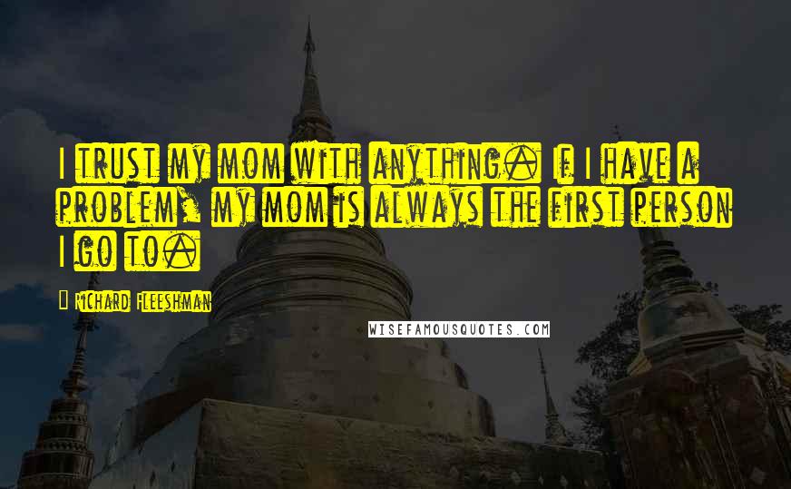 Richard Fleeshman Quotes: I trust my mom with anything. If I have a problem, my mom is always the first person I go to.