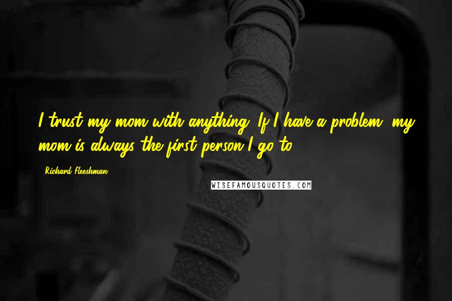 Richard Fleeshman Quotes: I trust my mom with anything. If I have a problem, my mom is always the first person I go to.