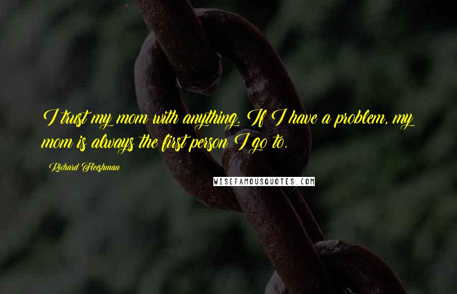 Richard Fleeshman Quotes: I trust my mom with anything. If I have a problem, my mom is always the first person I go to.