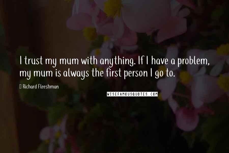 Richard Fleeshman Quotes: I trust my mum with anything. If I have a problem, my mum is always the first person I go to.