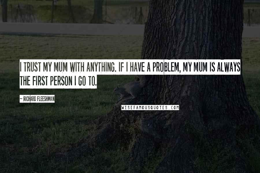 Richard Fleeshman Quotes: I trust my mum with anything. If I have a problem, my mum is always the first person I go to.