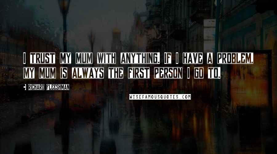 Richard Fleeshman Quotes: I trust my mum with anything. If I have a problem, my mum is always the first person I go to.