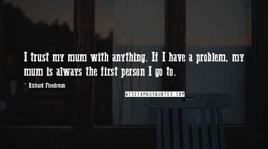 Richard Fleeshman Quotes: I trust my mum with anything. If I have a problem, my mum is always the first person I go to.