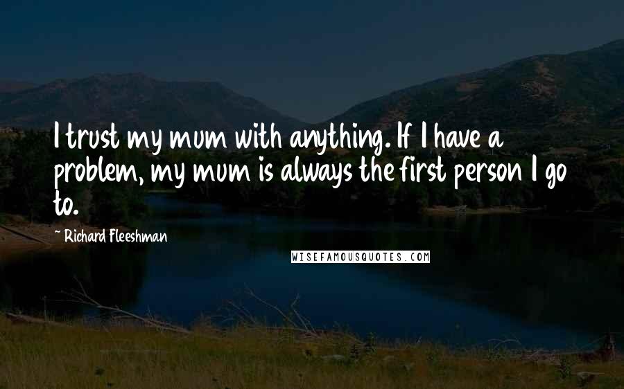Richard Fleeshman Quotes: I trust my mum with anything. If I have a problem, my mum is always the first person I go to.