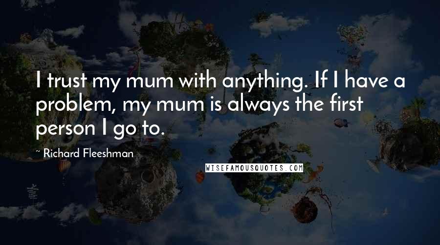 Richard Fleeshman Quotes: I trust my mum with anything. If I have a problem, my mum is always the first person I go to.