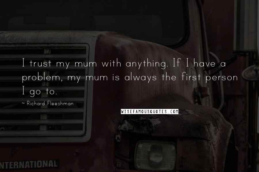 Richard Fleeshman Quotes: I trust my mum with anything. If I have a problem, my mum is always the first person I go to.