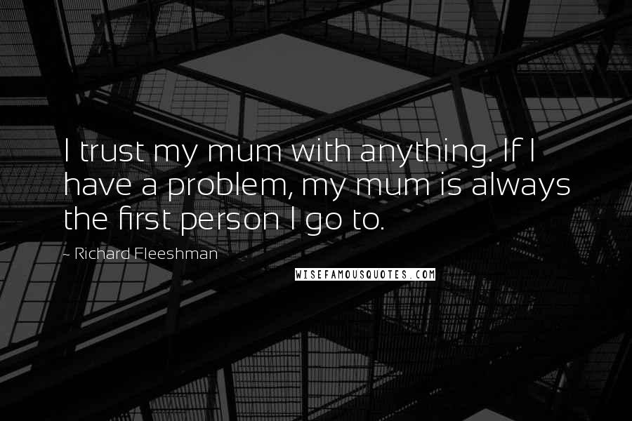 Richard Fleeshman Quotes: I trust my mum with anything. If I have a problem, my mum is always the first person I go to.