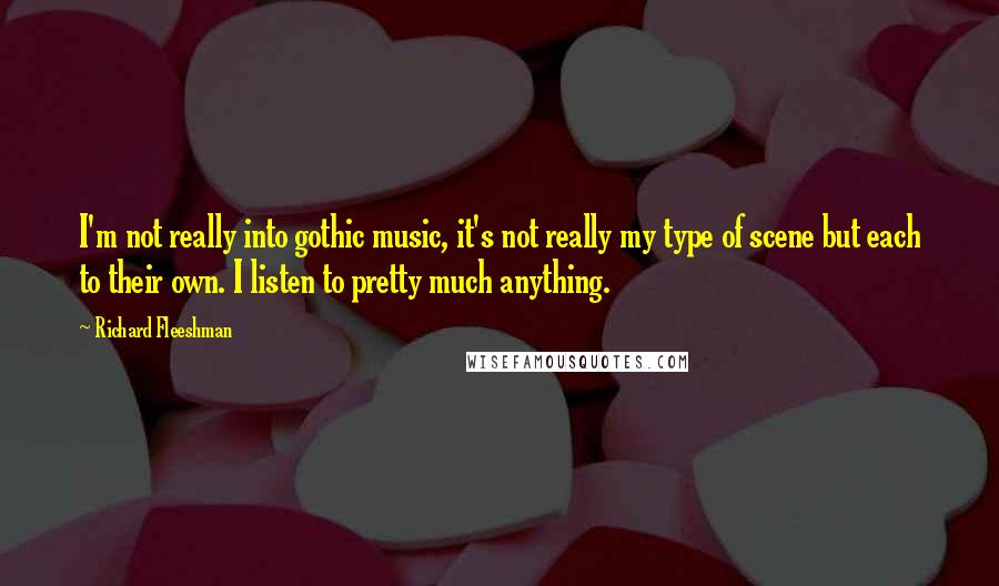 Richard Fleeshman Quotes: I'm not really into gothic music, it's not really my type of scene but each to their own. I listen to pretty much anything.