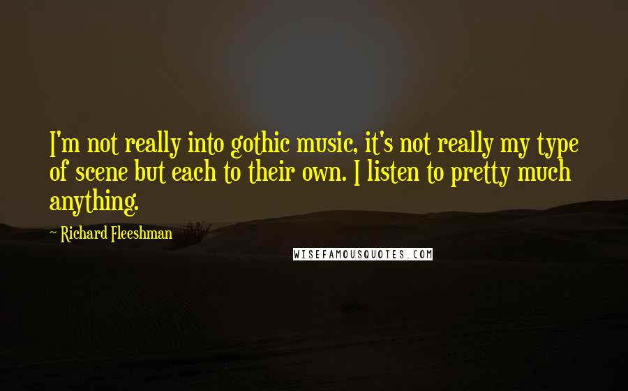 Richard Fleeshman Quotes: I'm not really into gothic music, it's not really my type of scene but each to their own. I listen to pretty much anything.