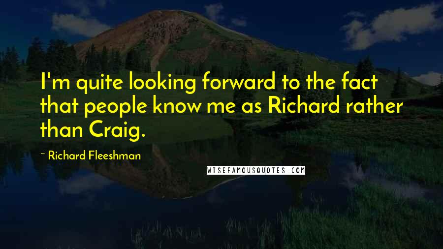 Richard Fleeshman Quotes: I'm quite looking forward to the fact that people know me as Richard rather than Craig.