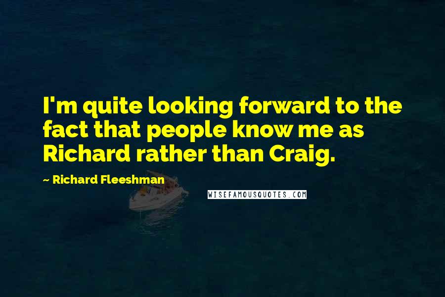 Richard Fleeshman Quotes: I'm quite looking forward to the fact that people know me as Richard rather than Craig.