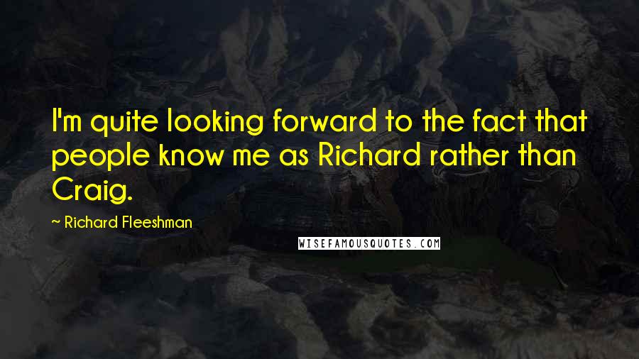 Richard Fleeshman Quotes: I'm quite looking forward to the fact that people know me as Richard rather than Craig.