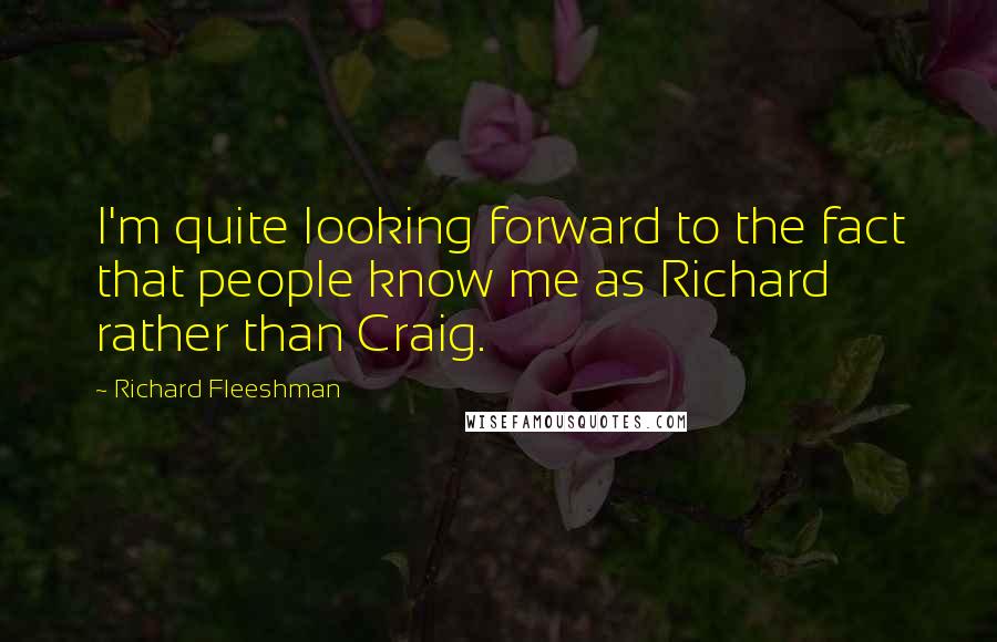 Richard Fleeshman Quotes: I'm quite looking forward to the fact that people know me as Richard rather than Craig.