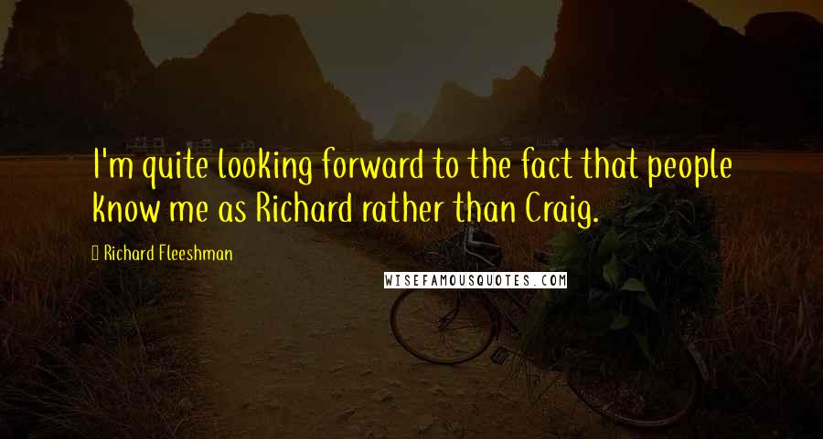 Richard Fleeshman Quotes: I'm quite looking forward to the fact that people know me as Richard rather than Craig.