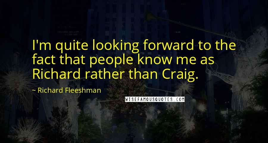 Richard Fleeshman Quotes: I'm quite looking forward to the fact that people know me as Richard rather than Craig.