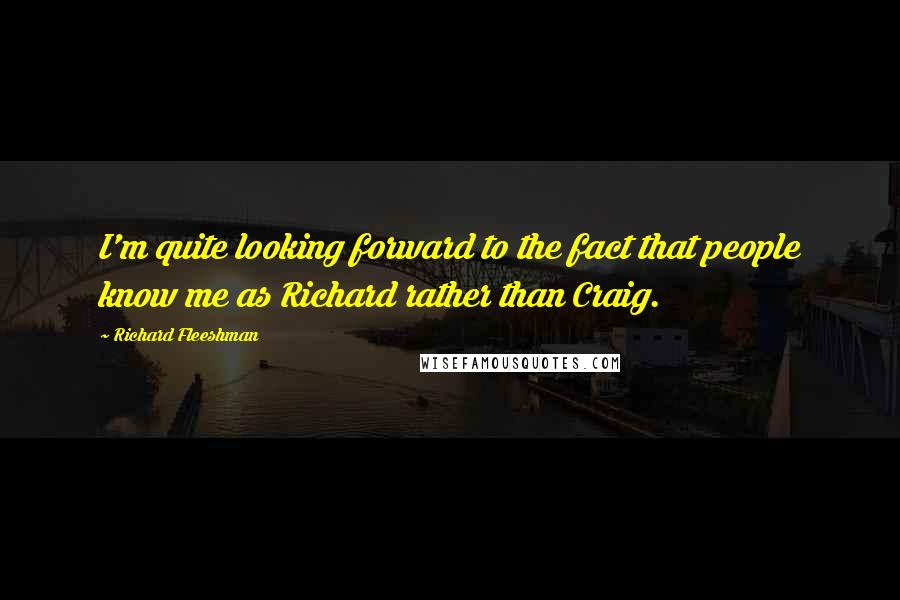 Richard Fleeshman Quotes: I'm quite looking forward to the fact that people know me as Richard rather than Craig.