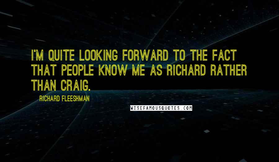 Richard Fleeshman Quotes: I'm quite looking forward to the fact that people know me as Richard rather than Craig.