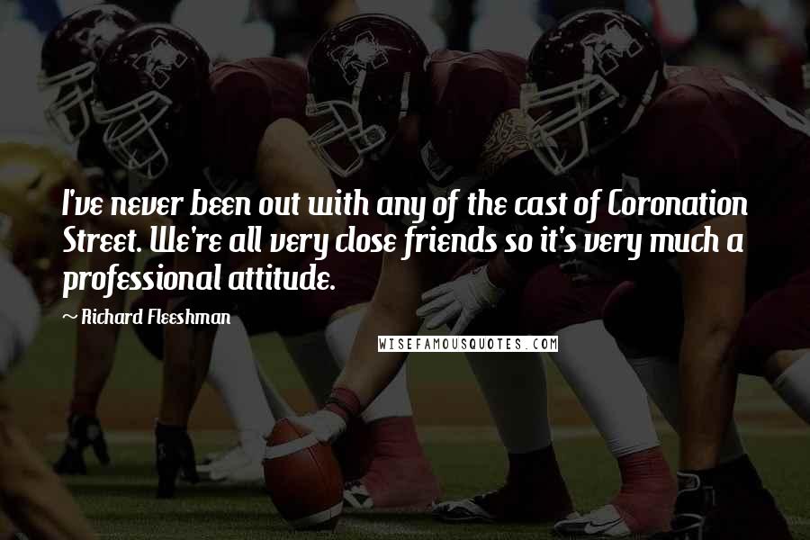 Richard Fleeshman Quotes: I've never been out with any of the cast of Coronation Street. We're all very close friends so it's very much a professional attitude.
