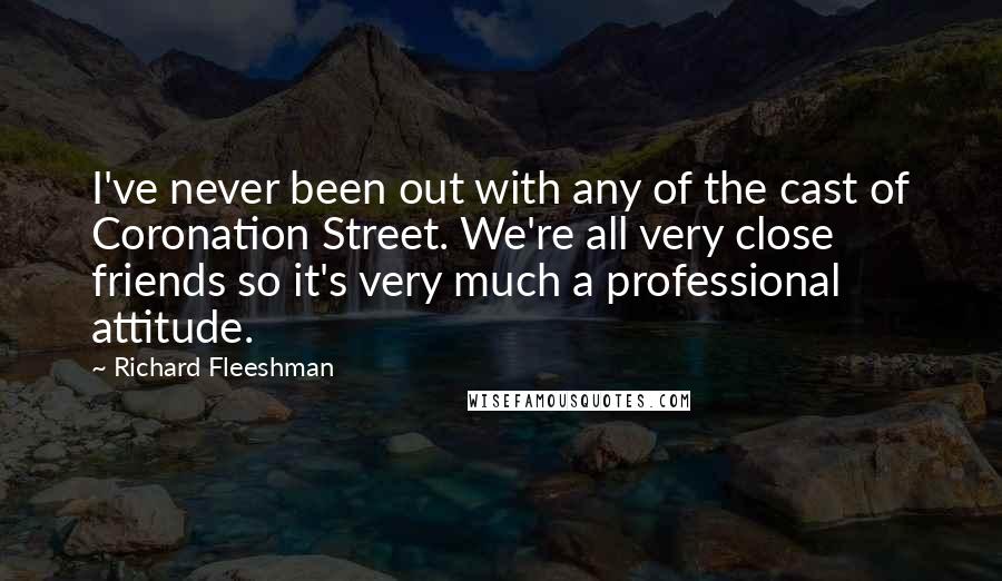 Richard Fleeshman Quotes: I've never been out with any of the cast of Coronation Street. We're all very close friends so it's very much a professional attitude.