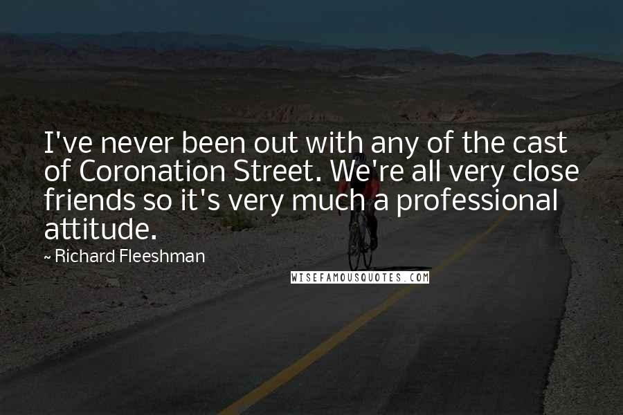 Richard Fleeshman Quotes: I've never been out with any of the cast of Coronation Street. We're all very close friends so it's very much a professional attitude.