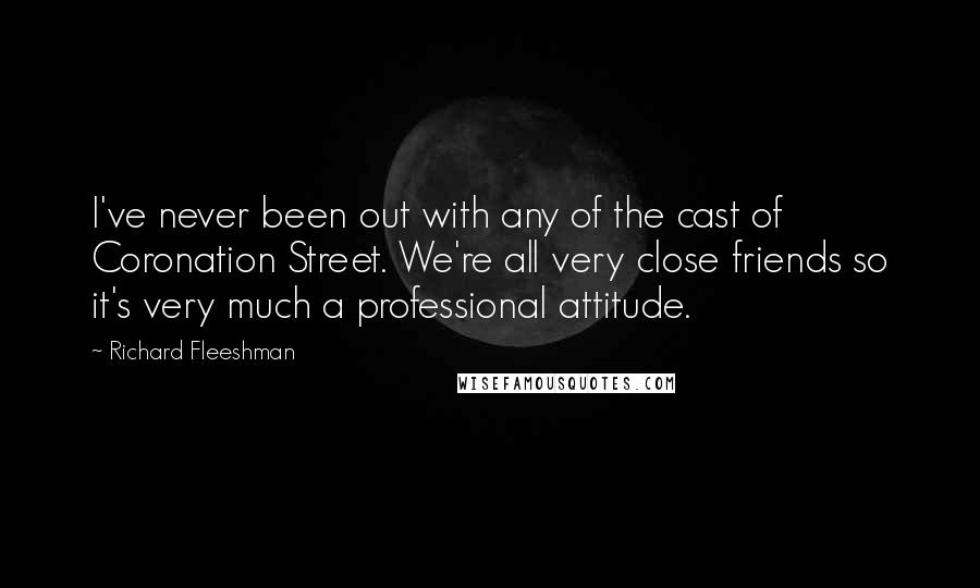 Richard Fleeshman Quotes: I've never been out with any of the cast of Coronation Street. We're all very close friends so it's very much a professional attitude.
