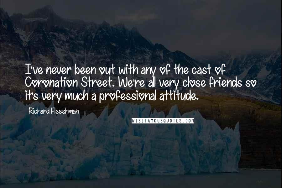Richard Fleeshman Quotes: I've never been out with any of the cast of Coronation Street. We're all very close friends so it's very much a professional attitude.