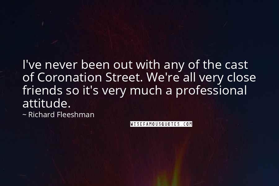 Richard Fleeshman Quotes: I've never been out with any of the cast of Coronation Street. We're all very close friends so it's very much a professional attitude.