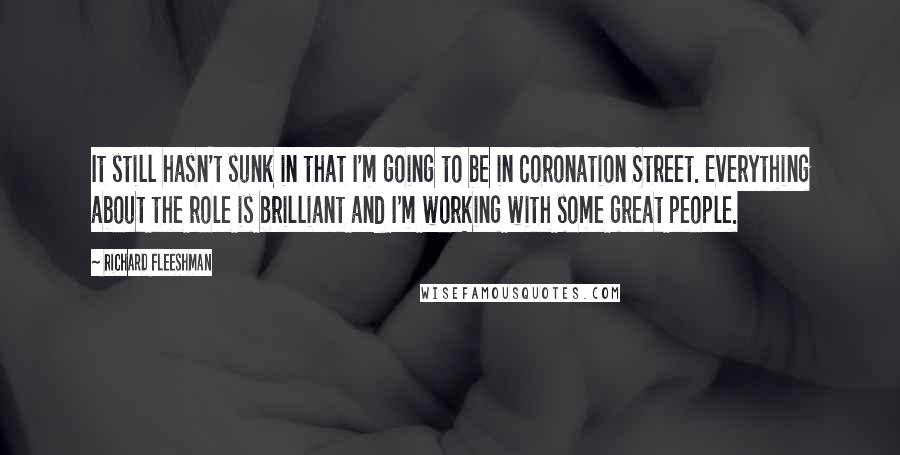 Richard Fleeshman Quotes: It still hasn't sunk in that I'm going to be in Coronation Street. Everything about the role is brilliant and I'm working with some great people.