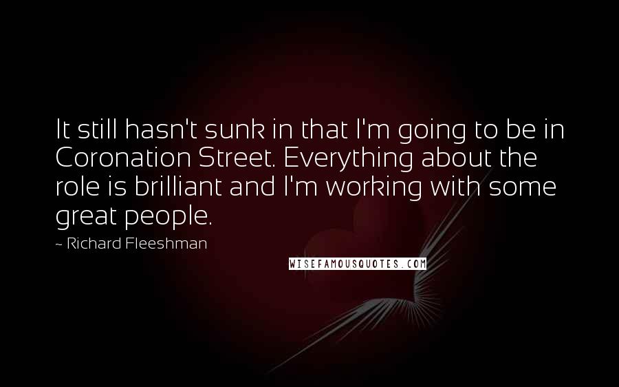 Richard Fleeshman Quotes: It still hasn't sunk in that I'm going to be in Coronation Street. Everything about the role is brilliant and I'm working with some great people.