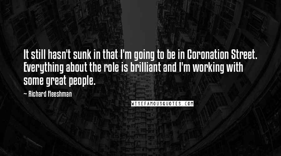 Richard Fleeshman Quotes: It still hasn't sunk in that I'm going to be in Coronation Street. Everything about the role is brilliant and I'm working with some great people.