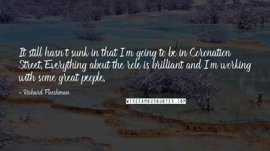 Richard Fleeshman Quotes: It still hasn't sunk in that I'm going to be in Coronation Street. Everything about the role is brilliant and I'm working with some great people.