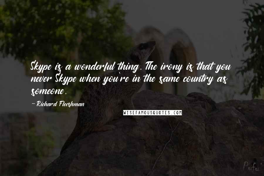 Richard Fleeshman Quotes: Skype is a wonderful thing. The irony is that you never Skype when you're in the same country as someone.