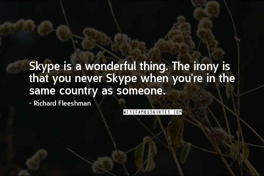Richard Fleeshman Quotes: Skype is a wonderful thing. The irony is that you never Skype when you're in the same country as someone.