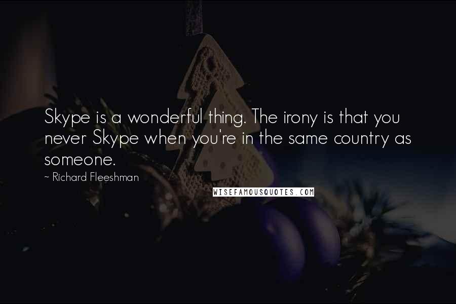 Richard Fleeshman Quotes: Skype is a wonderful thing. The irony is that you never Skype when you're in the same country as someone.