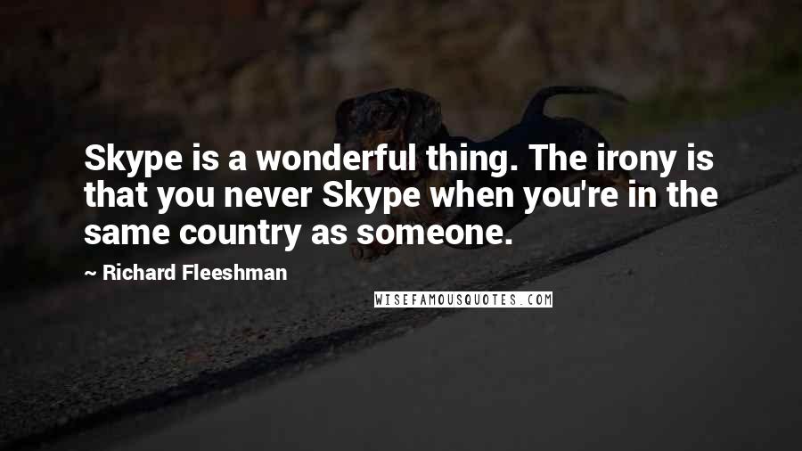 Richard Fleeshman Quotes: Skype is a wonderful thing. The irony is that you never Skype when you're in the same country as someone.