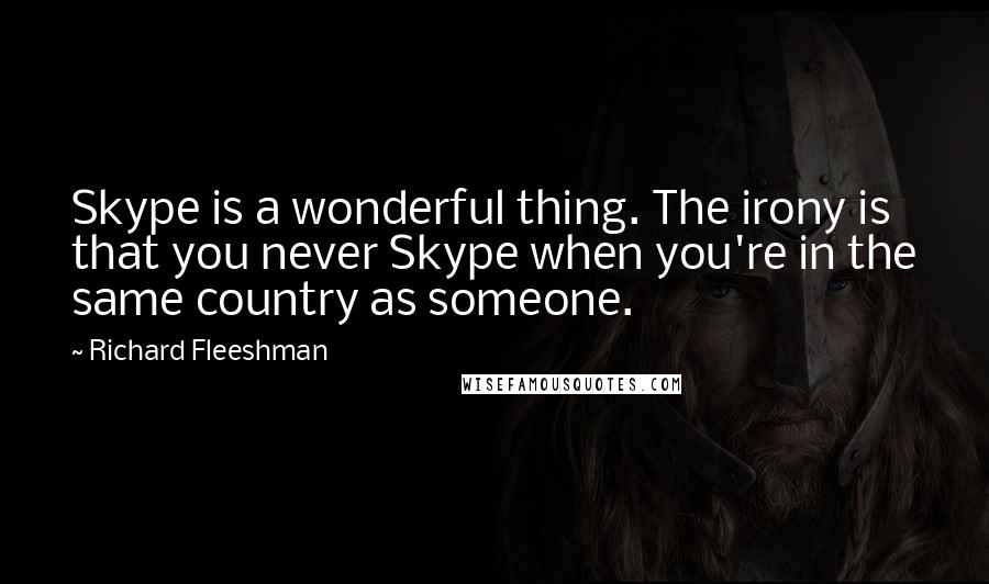 Richard Fleeshman Quotes: Skype is a wonderful thing. The irony is that you never Skype when you're in the same country as someone.