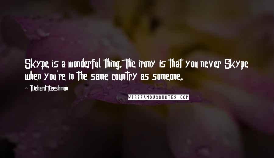 Richard Fleeshman Quotes: Skype is a wonderful thing. The irony is that you never Skype when you're in the same country as someone.