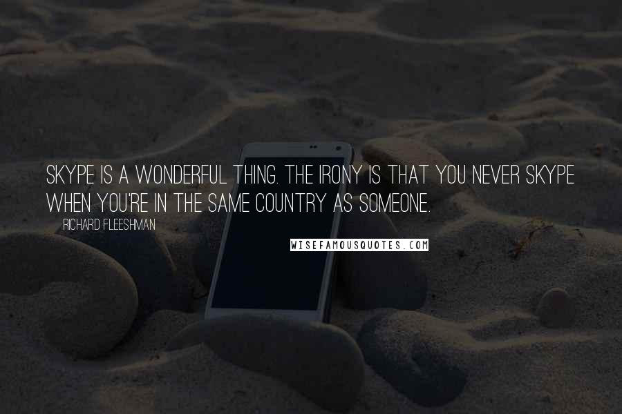 Richard Fleeshman Quotes: Skype is a wonderful thing. The irony is that you never Skype when you're in the same country as someone.