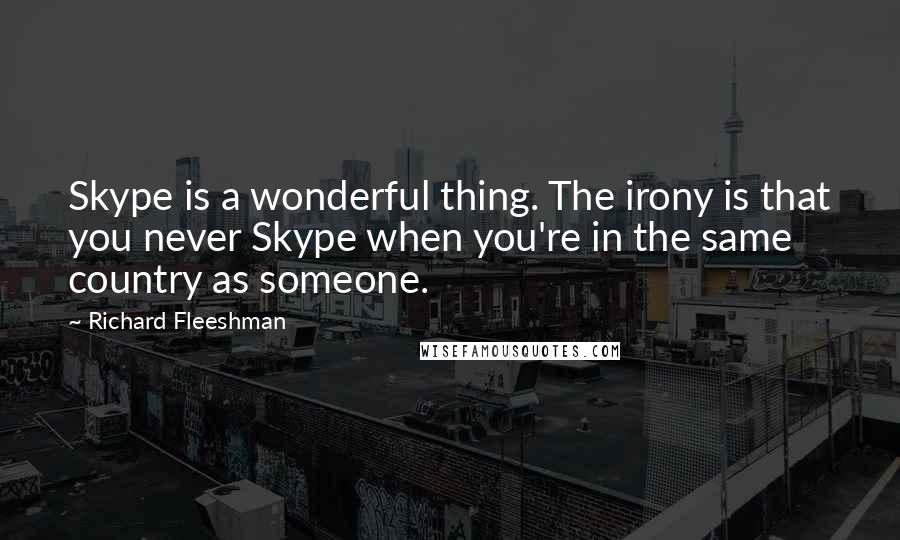 Richard Fleeshman Quotes: Skype is a wonderful thing. The irony is that you never Skype when you're in the same country as someone.