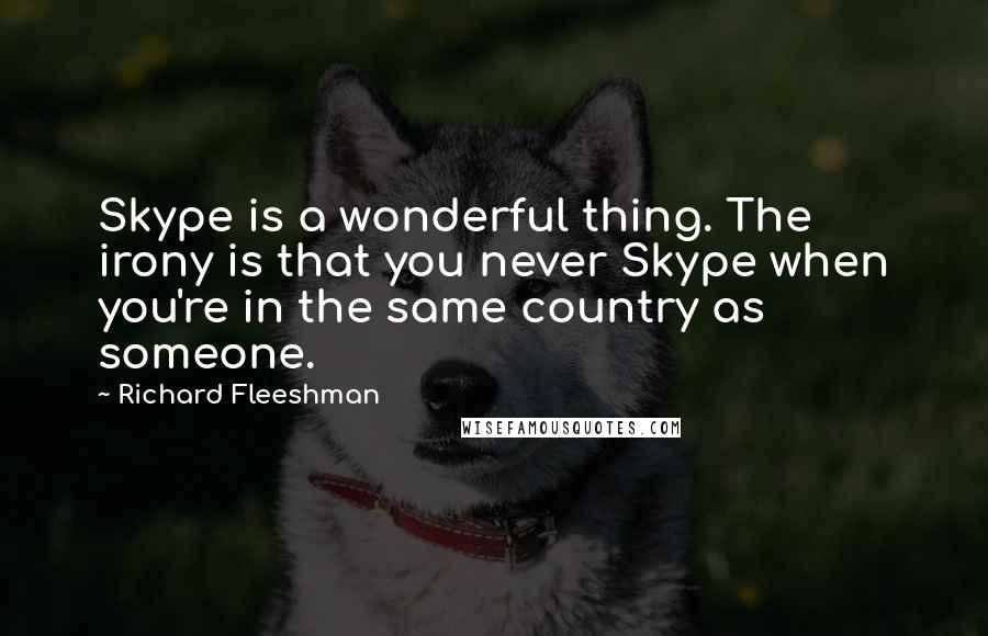 Richard Fleeshman Quotes: Skype is a wonderful thing. The irony is that you never Skype when you're in the same country as someone.