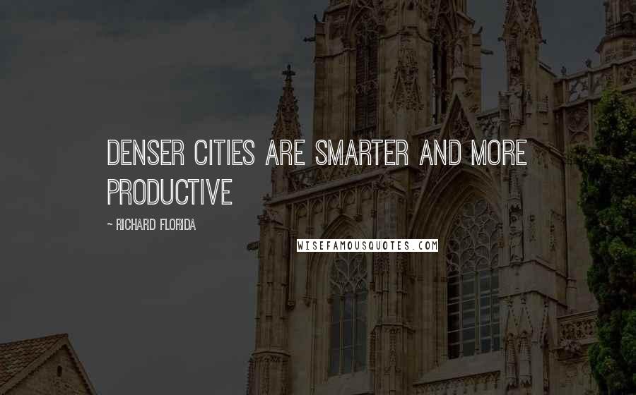 Richard Florida Quotes: Denser cities are smarter and more productive