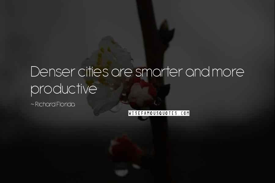 Richard Florida Quotes: Denser cities are smarter and more productive