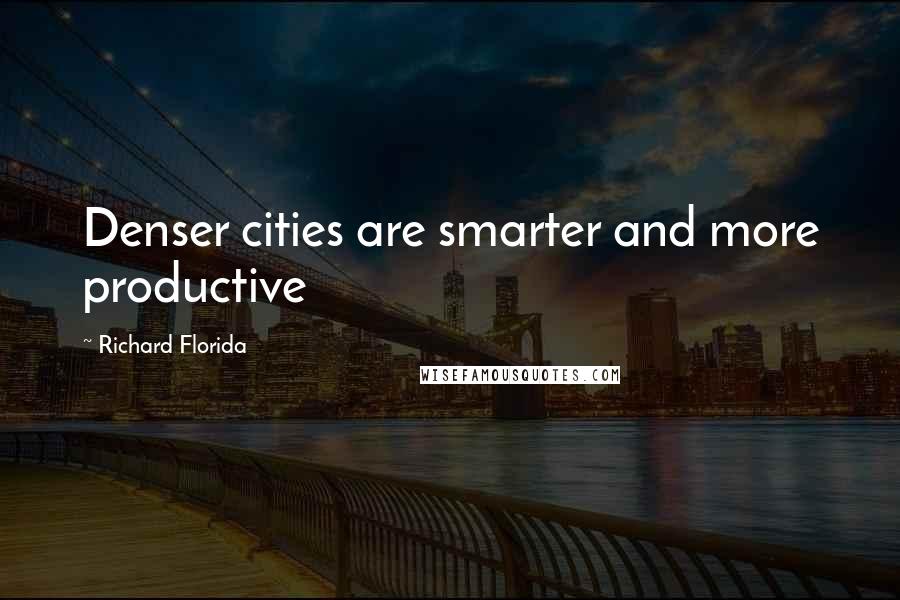 Richard Florida Quotes: Denser cities are smarter and more productive