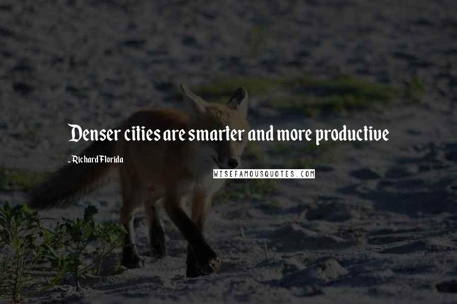 Richard Florida Quotes: Denser cities are smarter and more productive