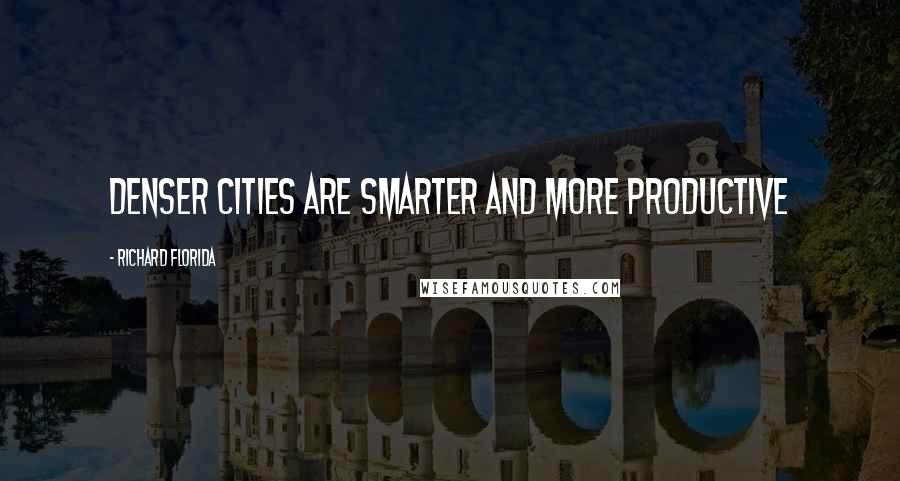 Richard Florida Quotes: Denser cities are smarter and more productive