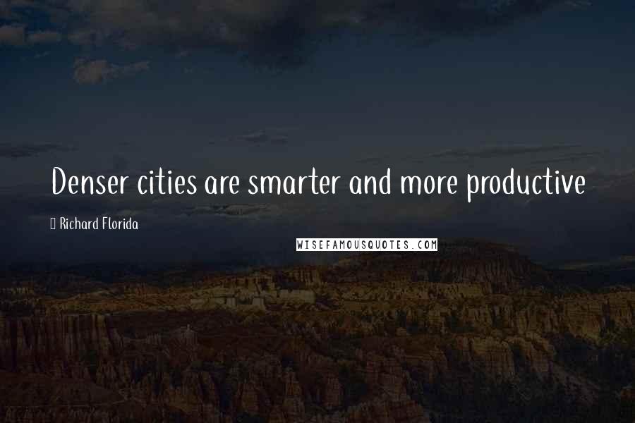 Richard Florida Quotes: Denser cities are smarter and more productive