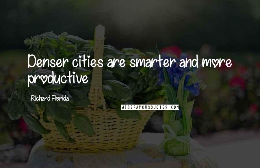 Richard Florida Quotes: Denser cities are smarter and more productive