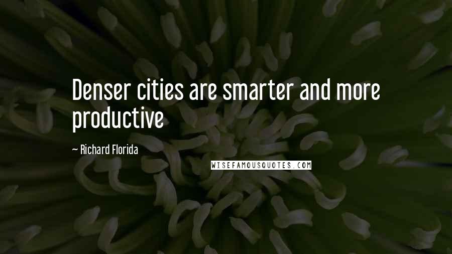 Richard Florida Quotes: Denser cities are smarter and more productive